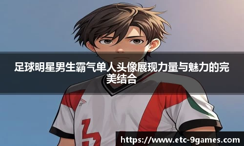 足球明星男生霸气单人头像展现力量与魅力的完美结合